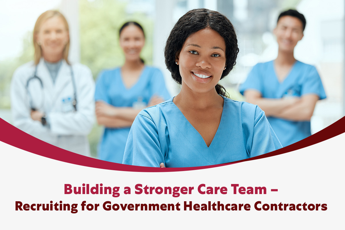 Building a Stronger Care Team – Recruiting for Government Healthcare Contractors